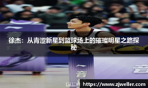 徐杰：从青涩新星到篮球场上的璀璨明星之路探秘